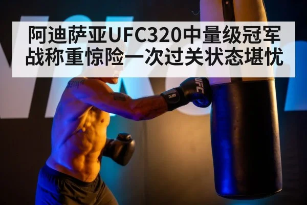阿迪萨亚UFC320中量级冠军战称重惊险一次过关状态堪忧