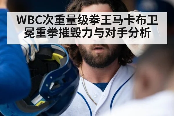 WBC次重量级拳王马卡布卫冕重拳摧毁力与对手分析