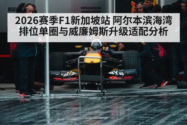 2026赛季F1新加坡站 阿尔本滨海湾排位单圈与威廉姆斯升级适配分析