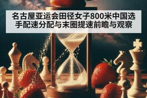 名古屋亚运会田径女子800米中国选手配速分配与末圈提速前瞻与观察