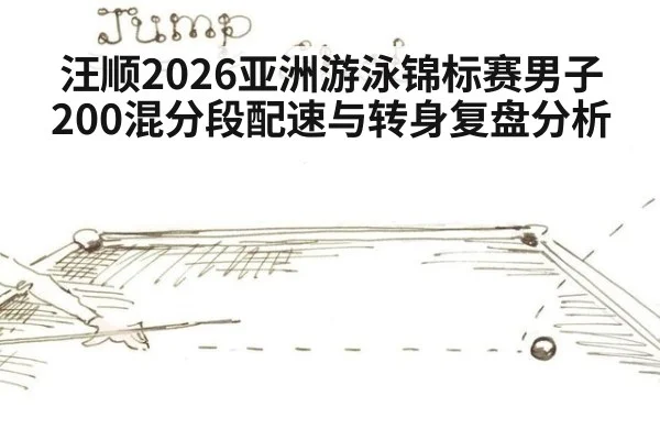 汪顺2026亚洲游泳锦标赛男子200混分段配速与转身复盘分析