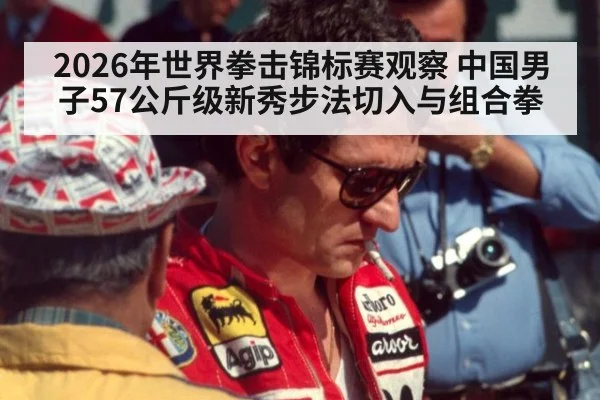 2026年世界拳击锦标赛观察 中国男子57公斤级新秀步法切入与组合拳