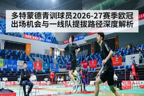 多特蒙德青训球员2026-27赛季欧冠出场机会与一线队提拔路径深度解析