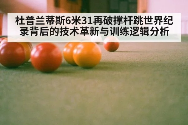 杜普兰蒂斯6米31再破撑杆跳世界纪录背后的技术革新与训练逻辑分析
